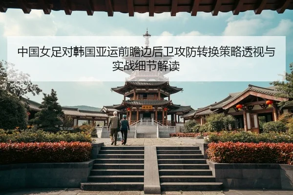 zhong-guo-nv-zu-dui-han-guo-ya-yun-qian-zhan-bian-hou-wei-gong-fang-zhuan-huan-ce-lve-tou-shi-yu-shi-zhan-xi-jie-jie-du-2-364.jpg