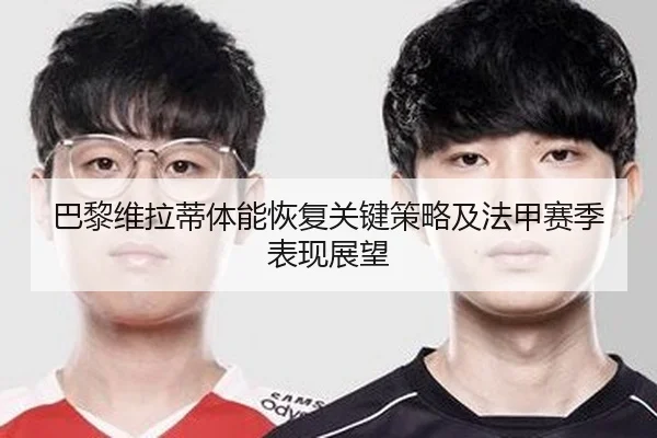 巴黎维拉蒂体能恢复关键策略及法甲赛季表现展望（PG）